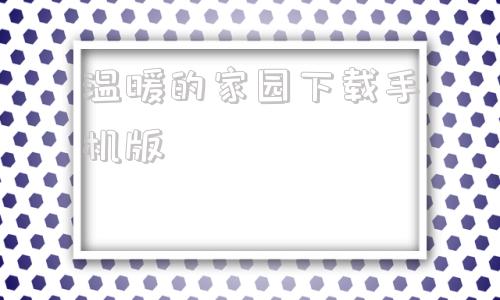 温暖的家园下载手机版永远的家园justlovehim