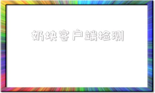 奶块客户端检测奶块怎么更新最新客户端